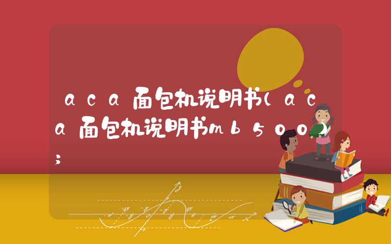 aca面包机说明书（aca面包机说明书mb500）
